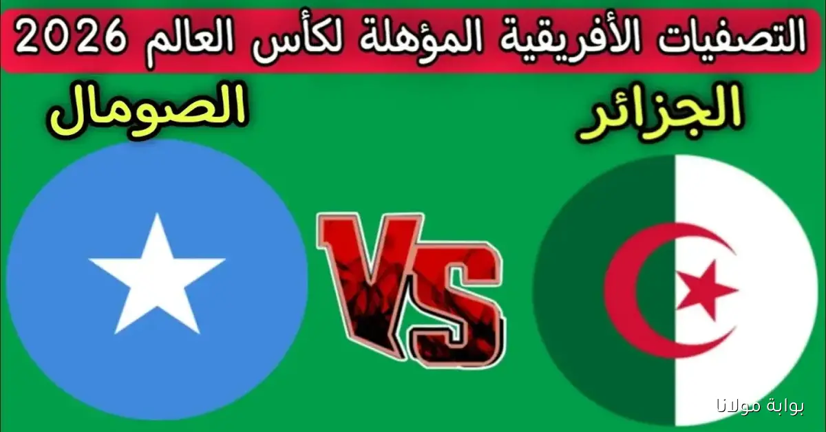 الديربي الإفريقي.. موعد مباراة الجزائر والصومال والقنوات الناقلة لتصفيات المونديال 2026
